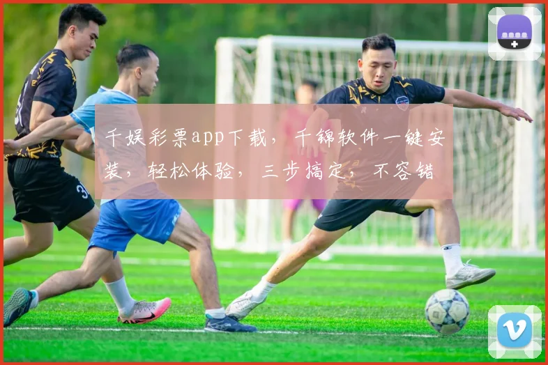 千娱彩票app下载，千锦软件一键安装，轻松体验，三步搞定，不容错过