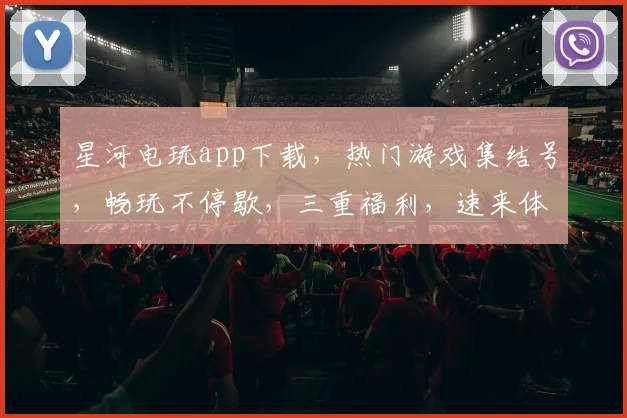 星河电玩app下载，热门游戏集结号，畅玩不停歇，三重福利，速来体验，一触即达