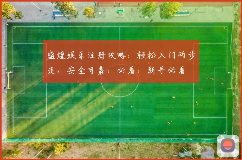 盛煌娱乐注册攻略，轻松入门两步走，安全可靠，必看，新手必看