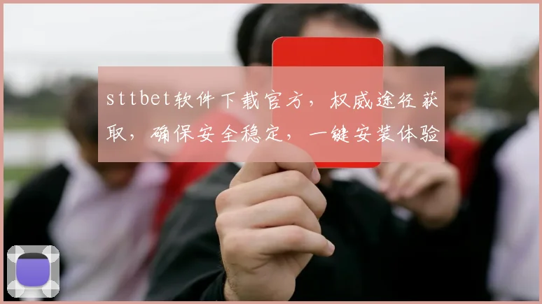 sttbet软件下载官方，权威途径获取，确保安全稳定，一键安装体验