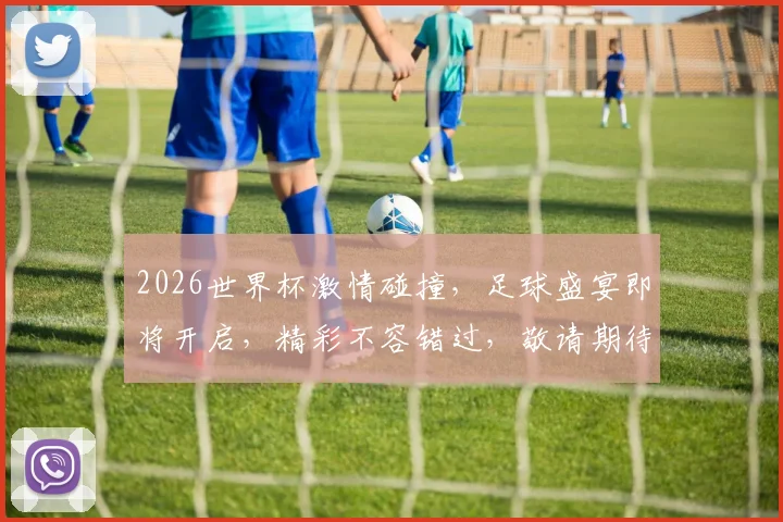 2026世界杯激情碰撞，足球盛宴即将开启，精彩不容错过，敬请期待