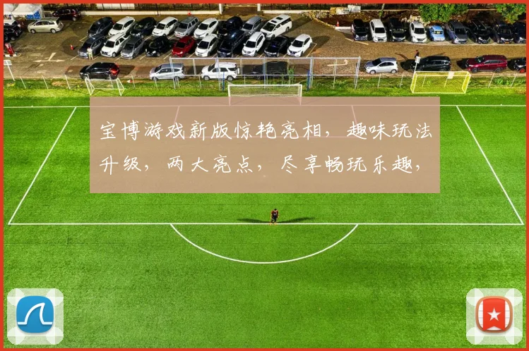 宝博游戏新版惊艳亮相，趣味玩法升级，两大亮点，尽享畅玩乐趣，不容错过