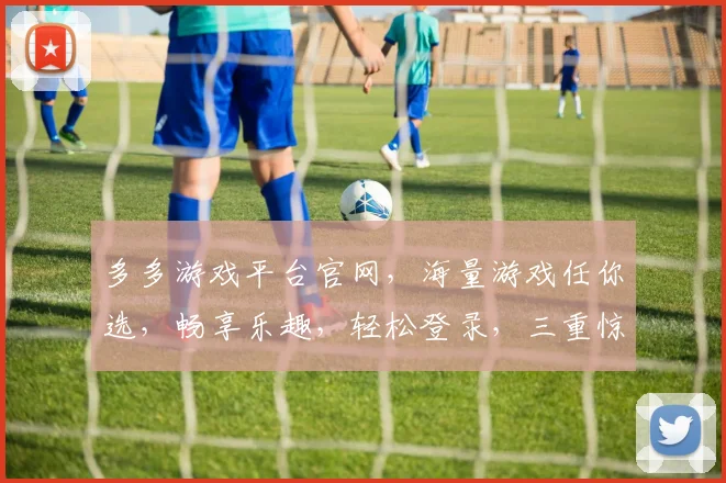 多多游戏平台官网，海量游戏任你选，畅享乐趣，轻松登录，三重惊喜，等你来体验