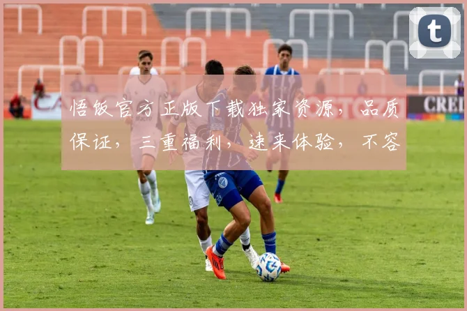 悟饭官方正版下载独家资源，品质保证，三重福利，速来体验，不容错过