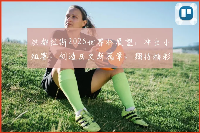 洪都拉斯2026世界杯展望，冲出小组赛，创造历史新篇章，期待精彩对决